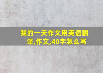 我的一天作文用英语翻译,作文,40字怎么写