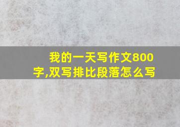 我的一天写作文800字,双写排比段落怎么写