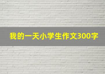 我的一天小学生作文300字