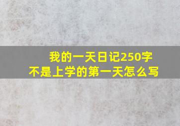 我的一天日记250字不是上学的第一天怎么写