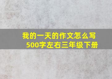 我的一天的作文怎么写500字左右三年级下册