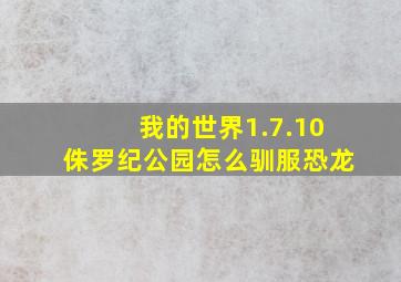 我的世界1.7.10侏罗纪公园怎么驯服恐龙