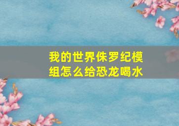 我的世界侏罗纪模组怎么给恐龙喝水