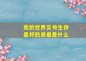 我的世界贝爷生存最好的装备是什么