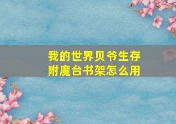 我的世界贝爷生存附魔台书架怎么用