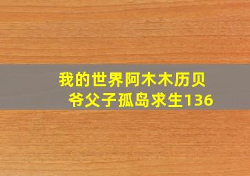 我的世界阿木木历贝爷父子孤岛求生136