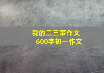 我的二三事作文600字初一作文