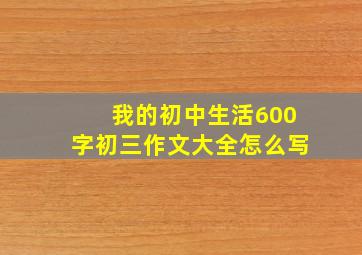 我的初中生活600字初三作文大全怎么写