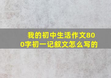 我的初中生活作文800字初一记叙文怎么写的