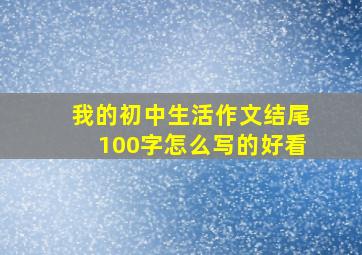 我的初中生活作文结尾100字怎么写的好看