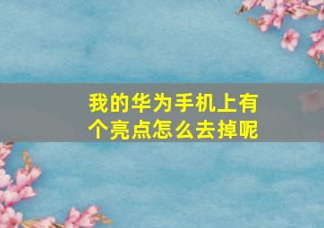 我的华为手机上有个亮点怎么去掉呢