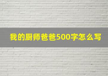 我的厨师爸爸500字怎么写