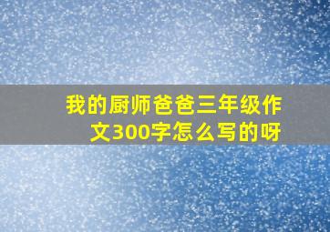 我的厨师爸爸三年级作文300字怎么写的呀