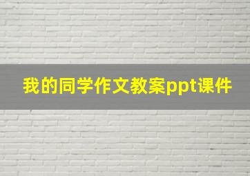 我的同学作文教案ppt课件