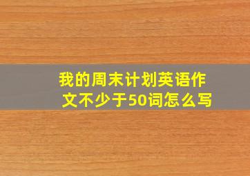 我的周末计划英语作文不少于50词怎么写