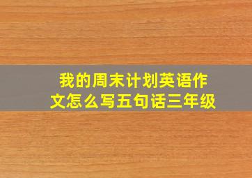 我的周末计划英语作文怎么写五句话三年级