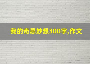 我的奇思妙想300字,作文