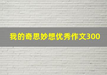 我的奇思妙想优秀作文300