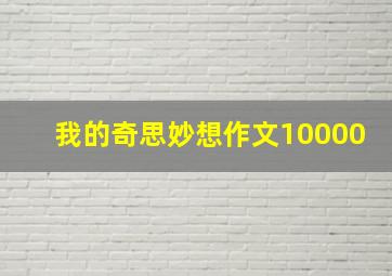 我的奇思妙想作文10000