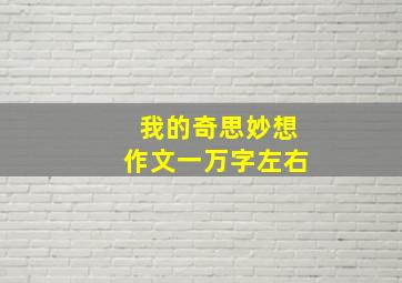 我的奇思妙想作文一万字左右