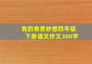 我的奇思妙想四年级下册语文作文300字