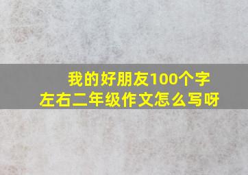 我的好朋友100个字左右二年级作文怎么写呀