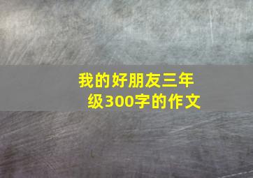 我的好朋友三年级300字的作文