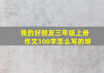 我的好朋友三年级上册作文100字怎么写的呀