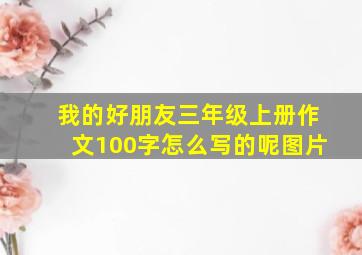 我的好朋友三年级上册作文100字怎么写的呢图片