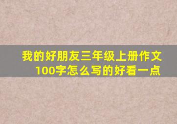 我的好朋友三年级上册作文100字怎么写的好看一点