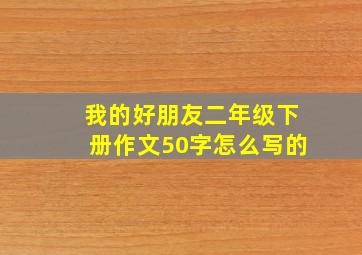 我的好朋友二年级下册作文50字怎么写的