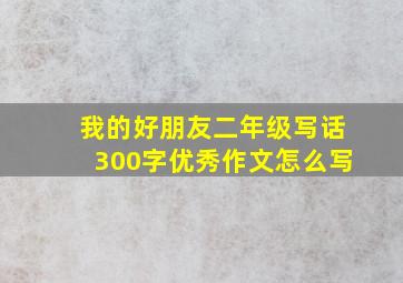 我的好朋友二年级写话300字优秀作文怎么写