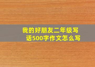 我的好朋友二年级写话500字作文怎么写