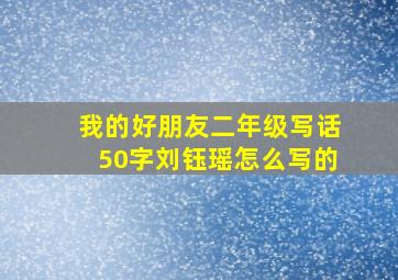 我的好朋友二年级写话50字刘钰瑶怎么写的