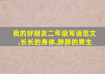 我的好朋友二年级写话范文,长长的身体,胖胖的男生