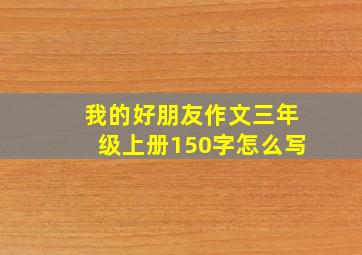 我的好朋友作文三年级上册150字怎么写