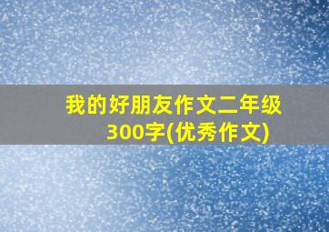 我的好朋友作文二年级300字(优秀作文)