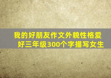 我的好朋友作文外貌性格爱好三年级300个字描写女生