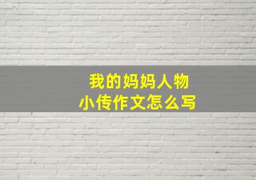 我的妈妈人物小传作文怎么写