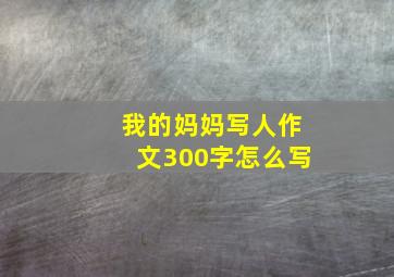 我的妈妈写人作文300字怎么写