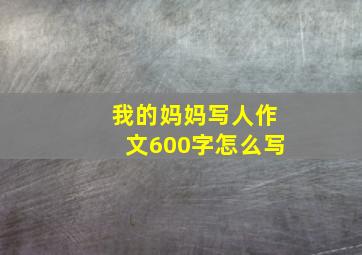 我的妈妈写人作文600字怎么写