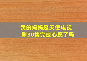 我的妈妈是天使电视剧30集完成心愿了吗