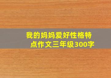 我的妈妈爱好性格特点作文三年级300字