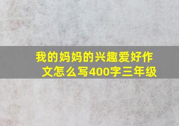 我的妈妈的兴趣爱好作文怎么写400字三年级