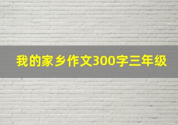 我的家乡作文300字三年级