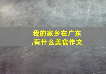 我的家乡在广东,有什么美食作文