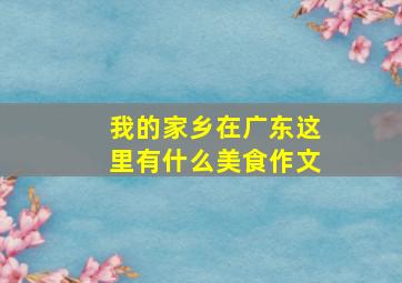 我的家乡在广东这里有什么美食作文