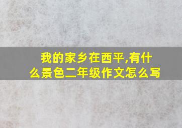 我的家乡在西平,有什么景色二年级作文怎么写