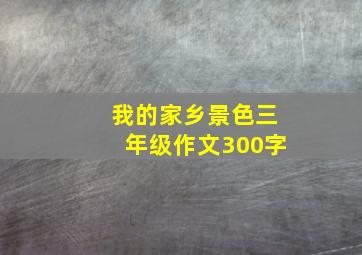 我的家乡景色三年级作文300字