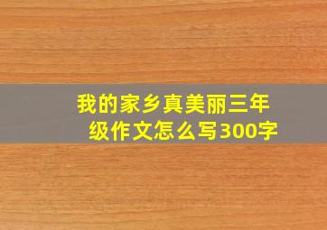 我的家乡真美丽三年级作文怎么写300字